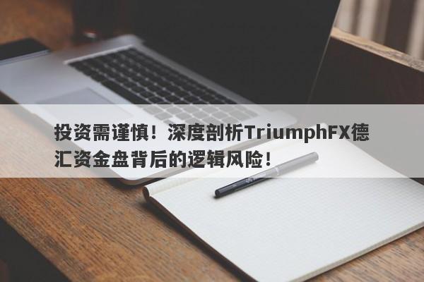 投资需谨慎！深度剖析TriumphFX德汇资金盘背后的逻辑风险！-第1张图片-要懂汇圈网