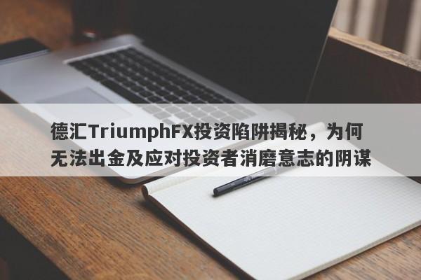 德汇TriumphFX投资陷阱揭秘，为何无法出金及应对投资者消磨意志的阴谋-第1张图片-要懂汇圈网