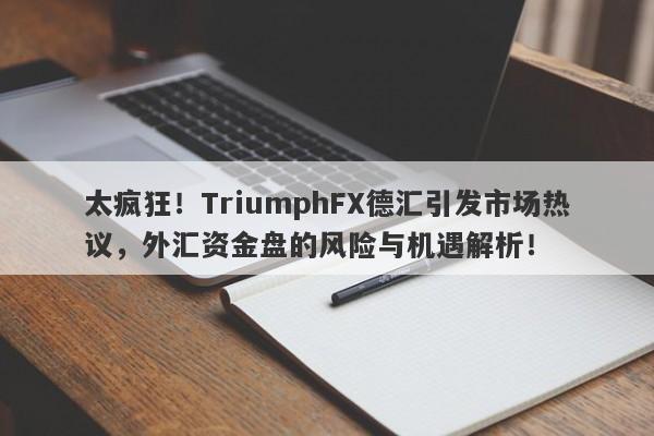 太疯狂！TriumphFX德汇引发市场热议，外汇资金盘的风险与机遇解析！-第1张图片-要懂汇圈网