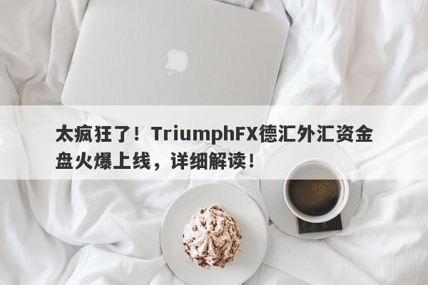 太疯狂了！TriumphFX德汇外汇资金盘火爆上线，详细解读！-第1张图片-要懂汇圈网