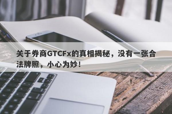 关于券商GTCFx的真相揭秘，没有一张合法牌照，小心为妙！-第1张图片-要懂汇圈网