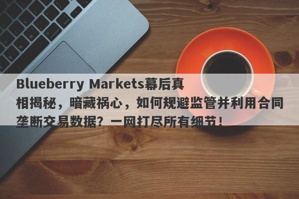 Blueberry Markets幕后真相揭秘，暗藏祸心，如何规避监管并利用合同垄断交易数据？一网打尽所有细节！-第1张图片-要懂汇圈网