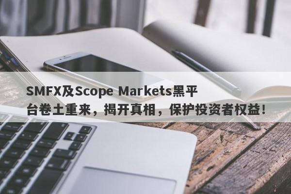 SMFX及Scope Markets黑平台卷土重来，揭开真相，保护投资者权益！-第1张图片-要懂汇圈网