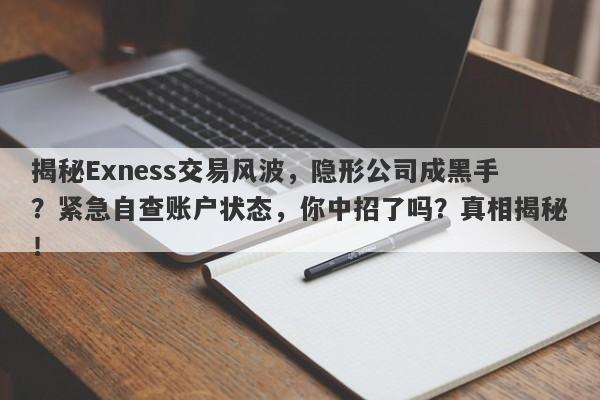 揭秘Exness交易风波，隐形公司成黑手？紧急自查账户状态，你中招了吗？真相揭秘！-第1张图片-要懂汇圈网