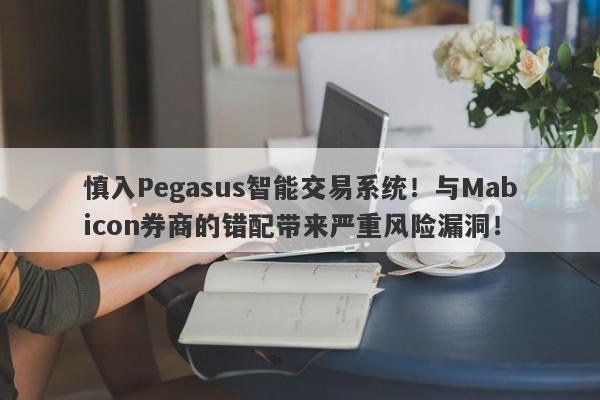 慎入Pegasus智能交易系统！与Mabicon券商的错配带来严重风险漏洞！-第1张图片-要懂汇圈网