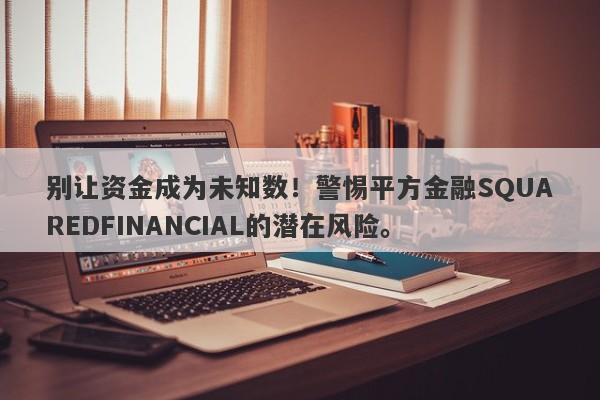 别让资金成为未知数！警惕平方金融SQUAREDFINANCIAL的潜在风险。-第1张图片-要懂汇圈网