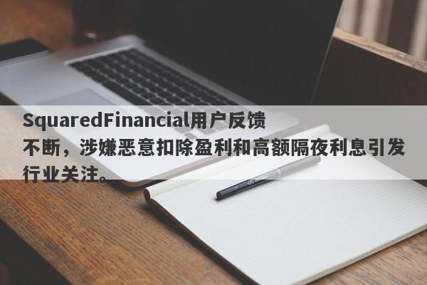 SquaredFinancial用户反馈不断，涉嫌恶意扣除盈利和高额隔夜利息引发行业关注。-第1张图片-要懂汇圈网