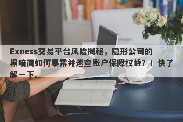 Exness交易平台风险揭秘，隐形公司的黑暗面如何暴露并速查账户保障权益？！快了解一下。-第1张图片-要懂汇圈网