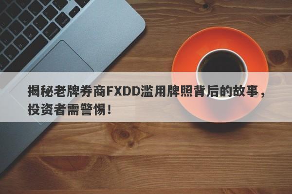 揭秘老牌券商FXDD滥用牌照背后的故事，投资者需警惕！-第1张图片-要懂汇圈网