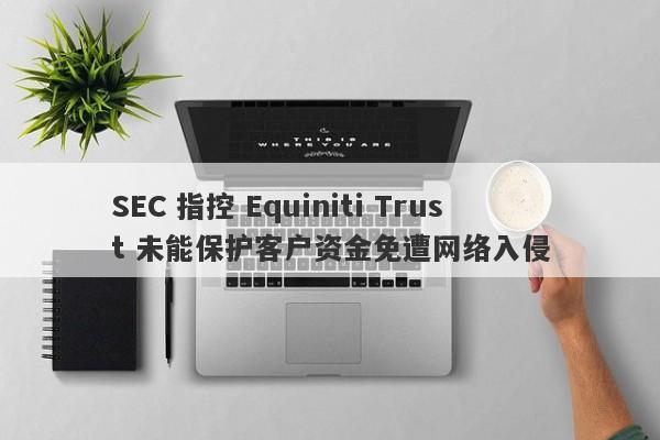 SEC 指控 Equiniti Trust 未能保护客户资金免遭网络入侵-第1张图片-要懂汇圈网