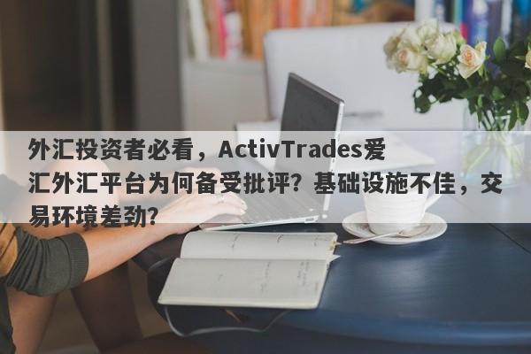 外汇投资者必看，ActivTrades爱汇外汇平台为何备受批评？基础设施不佳，交易环境差劲？-第1张图片-要懂汇圈网