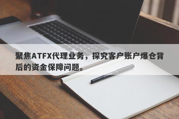 聚焦ATFX代理业务，探究客户账户爆仓背后的资金保障问题。-第1张图片-要懂汇圈网