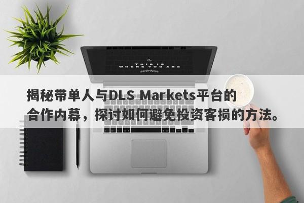 揭秘带单人与DLS Markets平台的合作内幕，探讨如何避免投资客损的方法。-第1张图片-要懂汇圈网