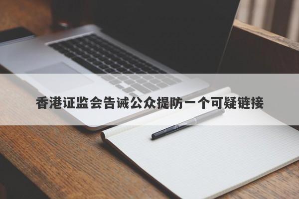 香港证监会告诫公众提防一个可疑链接-第1张图片-要懂汇圈网