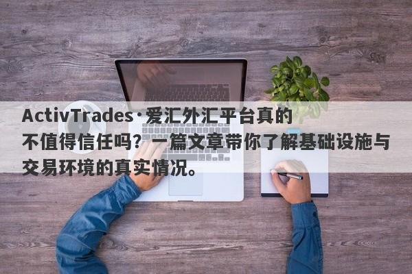 ActivTrades·爱汇外汇平台真的不值得信任吗？一篇文章带你了解基础设施与交易环境的真实情况。-第1张图片-要懂汇圈网