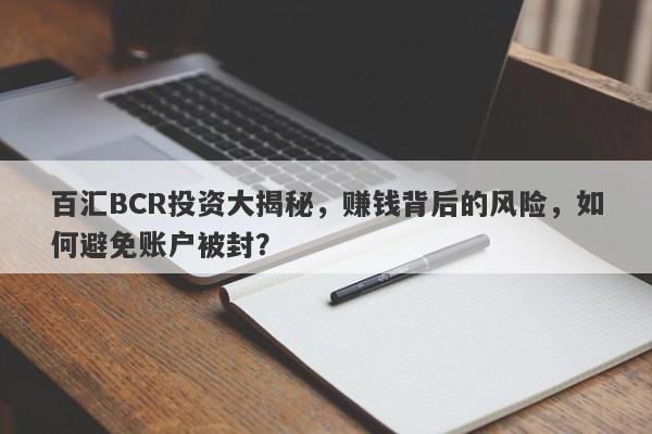 百汇BCR投资大揭秘，赚钱背后的风险，如何避免账户被封？-第1张图片-要懂汇圈网