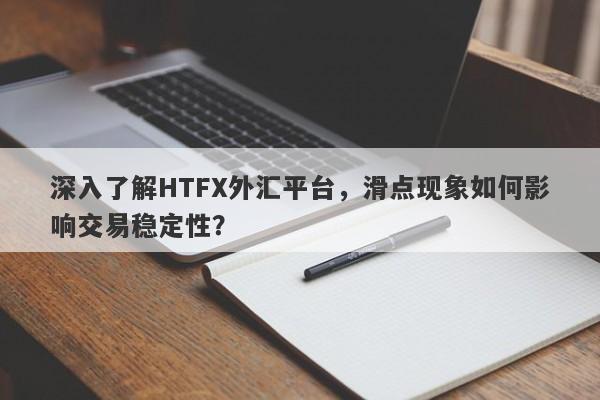 深入了解HTFX外汇平台，滑点现象如何影响交易稳定性？-第1张图片-要懂汇圈网