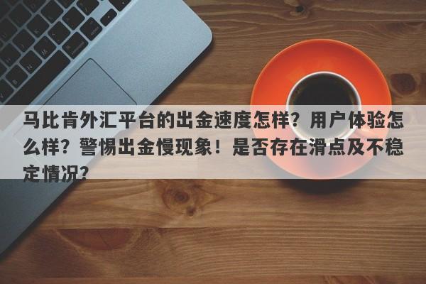 马比肯外汇平台的出金速度怎样？用户体验怎么样？警惕出金慢现象！是否存在滑点及不稳定情况？-第1张图片-要懂汇圈网