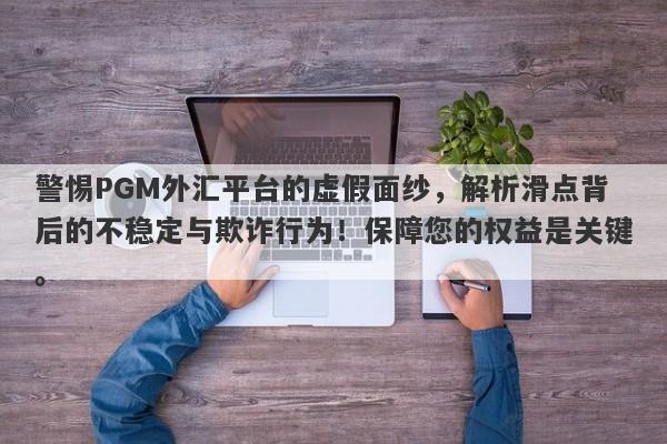 警惕PGM外汇平台的虚假面纱，解析滑点背后的不稳定与欺诈行为！保障您的权益是关键。-第1张图片-要懂汇圈网