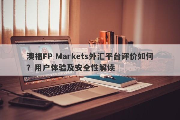 澳福FP Markets外汇平台评价如何？用户体验及安全性解读-第1张图片-要懂汇圈网