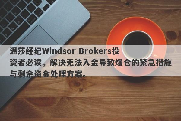 温莎经纪Windsor Brokers投资者必读，解决无法入金导致爆仓的紧急措施与剩余资金处理方案。-第1张图片-要懂汇圈网