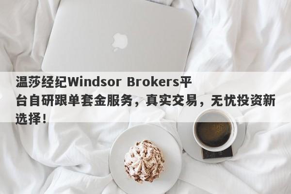 温莎经纪Windsor Brokers平台自研跟单套金服务，真实交易，无忧投资新选择！-第1张图片-要懂汇圈网