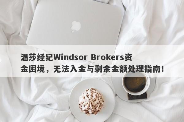 温莎经纪Windsor Brokers资金困境，无法入金与剩余金额处理指南！-第1张图片-要懂汇圈网