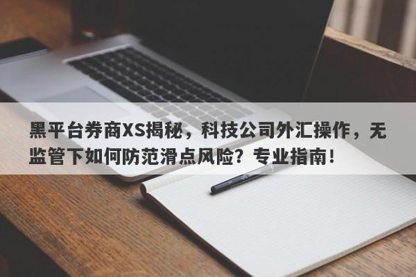 黑平台券商XS揭秘，科技公司外汇操作，无监管下如何防范滑点风险？专业指南！-第1张图片-要懂汇圈网