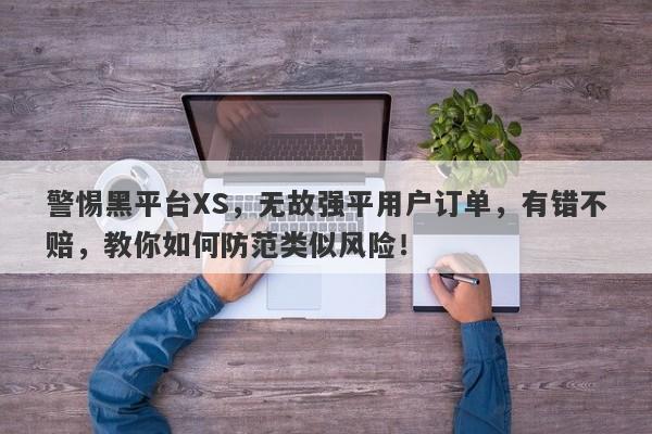 警惕黑平台XS，无故强平用户订单，有错不赔，教你如何防范类似风险！-第1张图片-要懂汇圈网