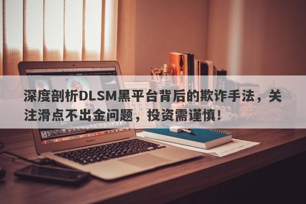 深度剖析DLSM黑平台背后的欺诈手法，关注滑点不出金问题，投资需谨慎！-第1张图片-要懂汇圈网