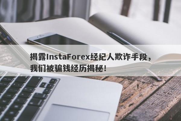 揭露InstaForex经纪人欺诈手段，我们被骗钱经历揭秘！-第1张图片-要懂汇圈网