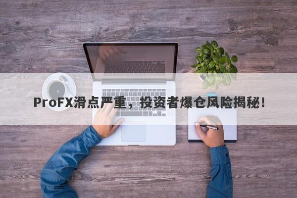 ProFX滑点严重，投资者爆仓风险揭秘！-第1张图片-要懂汇圈网