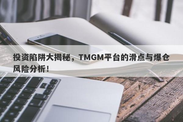 投资陷阱大揭秘，TMGM平台的滑点与爆仓风险分析！-第1张图片-要懂汇圈网