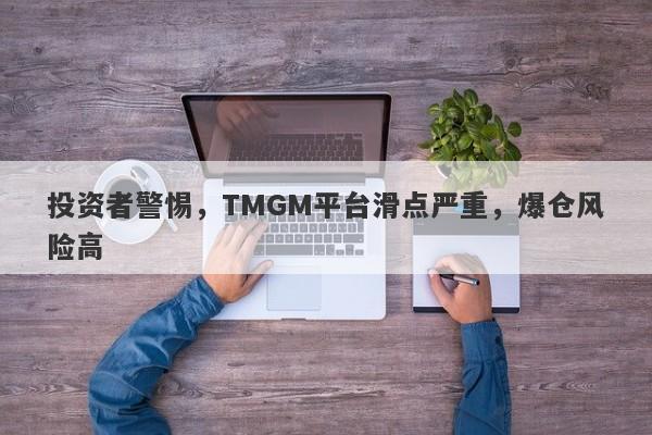 投资者警惕，TMGM平台滑点严重，爆仓风险高-第1张图片-要懂汇圈网