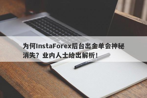 为何InstaForex后台出金单会神秘消失？业内人士给出解析！-第1张图片-要懂汇圈网