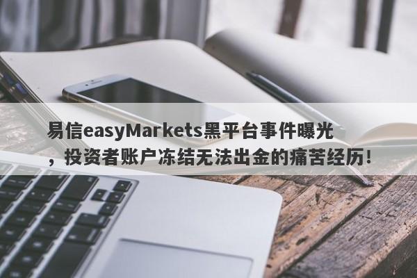 易信easyMarkets黑平台事件曝光，投资者账户冻结无法出金的痛苦经历！-第1张图片-要懂汇圈网