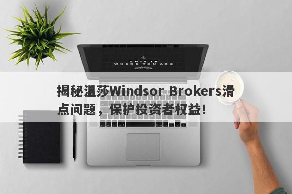 揭秘温莎Windsor Brokers滑点问题，保护投资者权益！-第1张图片-要懂汇圈网