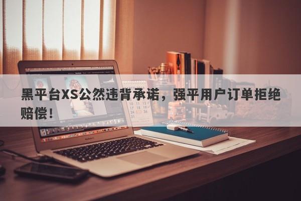 黑平台XS公然违背承诺，强平用户订单拒绝赔偿！-第1张图片-要懂汇圈网