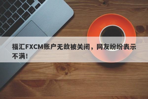 福汇FXCM账户无故被关闭，网友纷纷表示不满！-第1张图片-要懂汇圈网