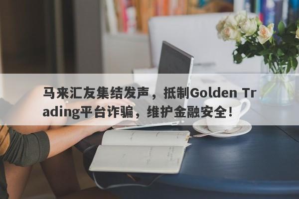 马来汇友集结发声，抵制Golden Trading平台诈骗，维护金融安全！-第1张图片-要懂汇圈网