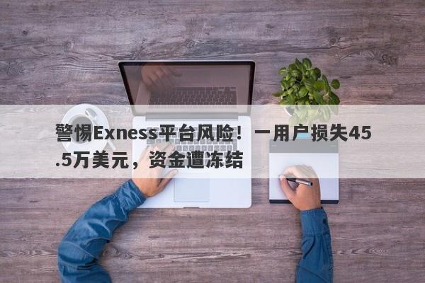 警惕Exness平台风险！一用户损失45.5万美元，资金遭冻结-第1张图片-要懂汇圈网