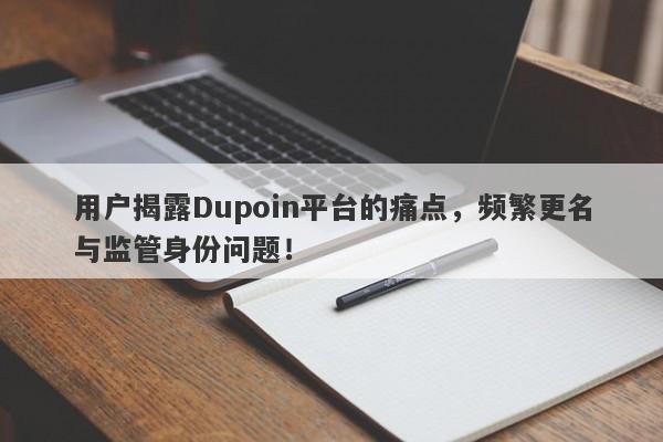 用户揭露Dupoin平台的痛点，频繁更名与监管身份问题！-第1张图片-要懂汇圈网