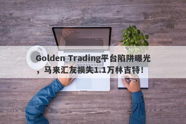 Golden Trading平台陷阱曝光，马来汇友损失1.1万林吉特！-第1张图片-要懂汇圈网