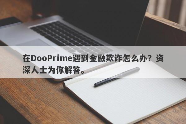 在DooPrime遇到金融欺诈怎么办？资深人士为你解答。-第1张图片-要懂汇圈网