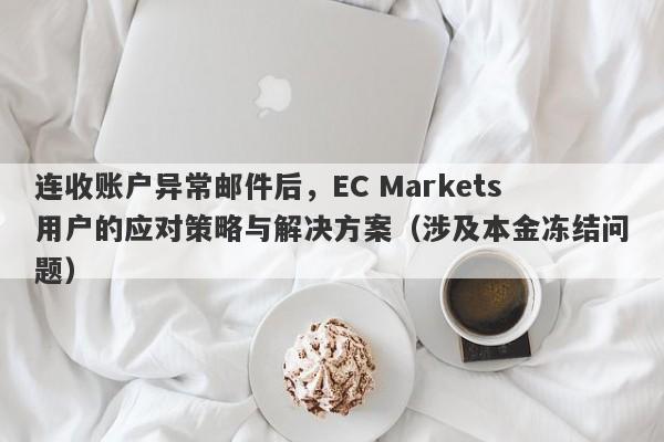 连收账户异常邮件后，EC Markets用户的应对策略与解决方案（涉及本金冻结问题）-第1张图片-要懂汇圈网