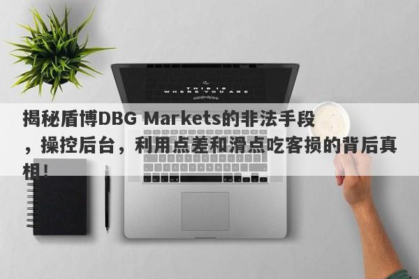 揭秘盾博DBG Markets的非法手段，操控后台，利用点差和滑点吃客损的背后真相！-第1张图片-要懂汇圈网