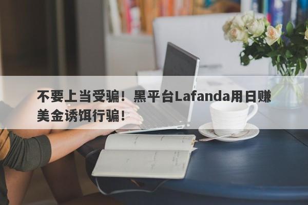 不要上当受骗！黑平台Lafanda用日赚美金诱饵行骗！-第1张图片-要懂汇圈网