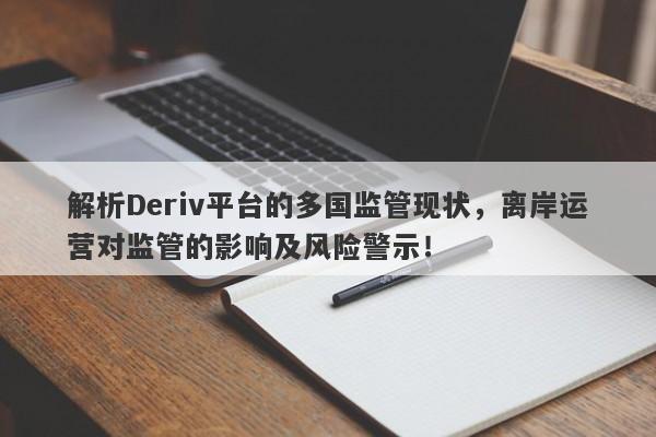 解析Deriv平台的多国监管现状，离岸运营对监管的影响及风险警示！-第1张图片-要懂汇圈网