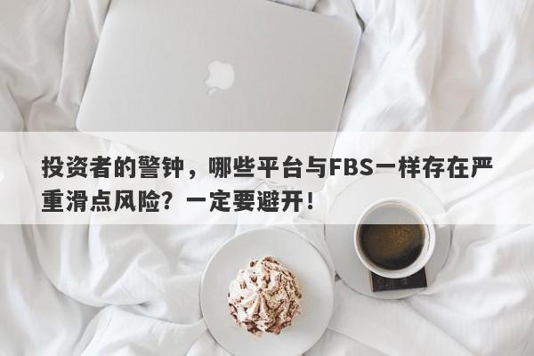 投资者的警钟，哪些平台与FBS一样存在严重滑点风险？一定要避开！-第1张图片-要懂汇圈网