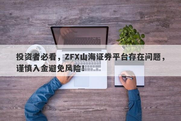 投资者必看，ZFX山海证券平台存在问题，谨慎入金避免风险！-第1张图片-要懂汇圈网